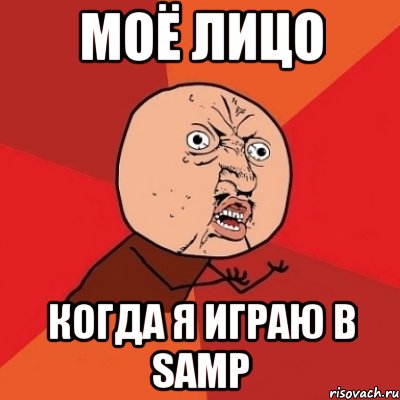 Моё лицо когда я играю в samp, Мем Почему