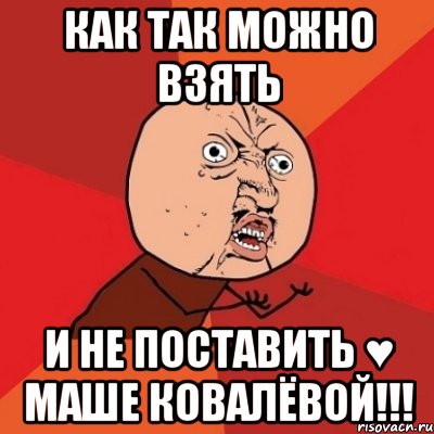 Как так можно взять И не поставить ♥ Маше Ковалёвой!!!, Мем Почему