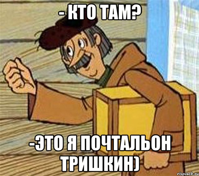 - КТО ТАМ? -ЭТО Я ПОЧТАЛЬОН ТРИШКИН), Мем Почтальон Печкин