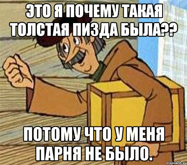 Это я почему такая толстая пизда была?? Потому что у меня парня не было., Мем Почтальон Печкин