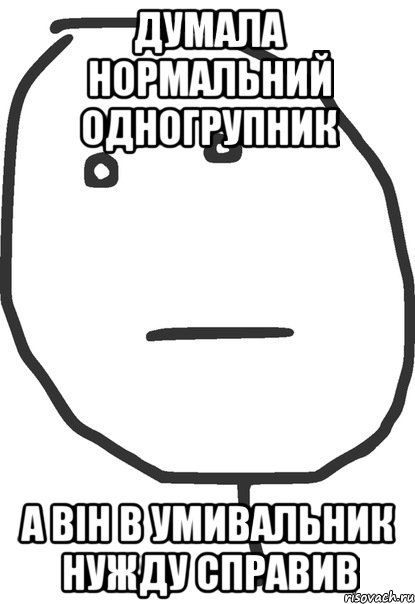 думала нормальний одногрупник а він в умивальник нужду справив, Мем покер фейс