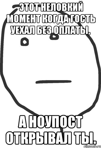 Этот неловкий момент когда гость уехал без оплаты, а ноупост открывал ты., Мем покер фейс