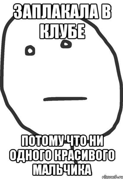 заплакала в клубе потому что ни одного красивого мальчика, Мем покер фейс