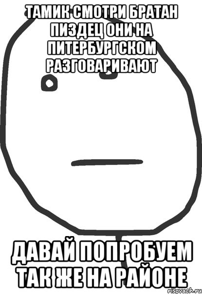 Тамик смотри братан пиздец они на Питербургском разговаривают Давай попробуем так же на районе, Мем покер фейс