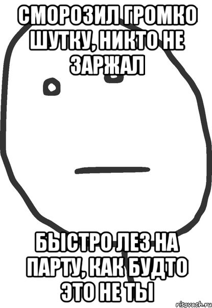 Сморозил громко шутку, никто не заржал Быстро лез на парту, как будто это не ты, Мем покер фейс