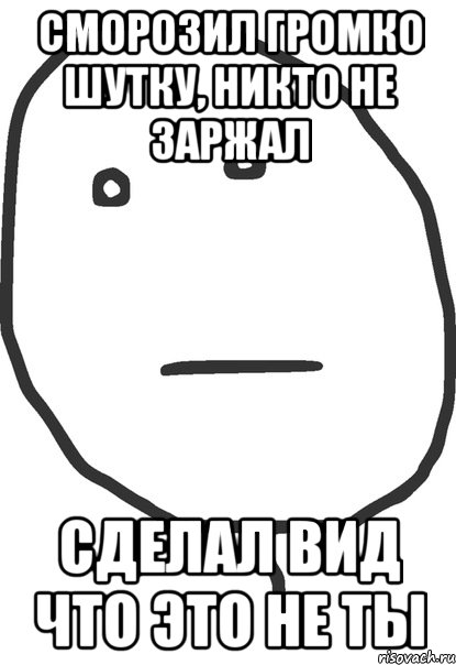 Сморозил громко шутку, никто не заржал Сделал вид что это не ты, Мем покер фейс