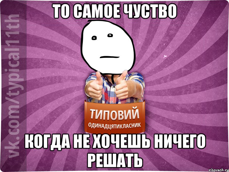 То самое чуство когда не хочешь ничего решать