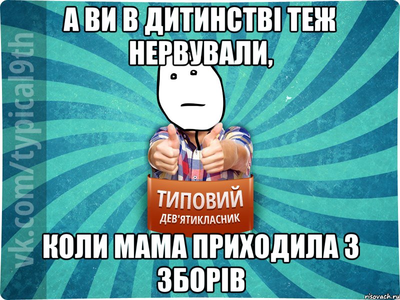 а ви в дитинстві теж нервували, коли мама приходила з зборів