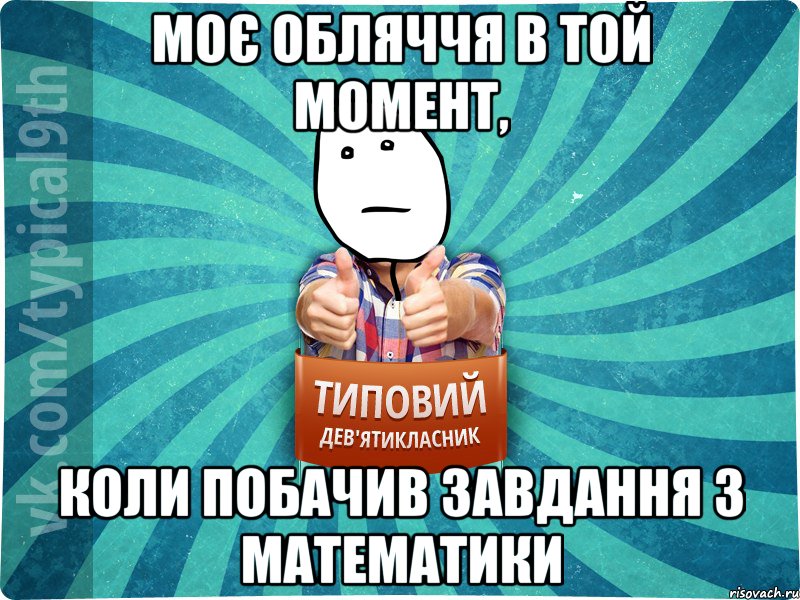 моє обляччя в той момент, коли побачив завдання з математики