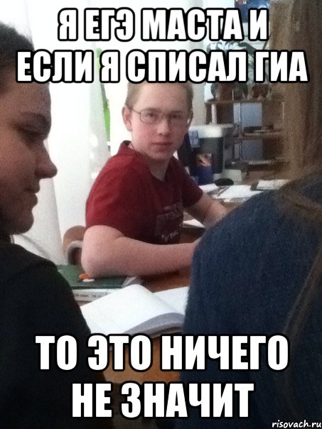 я ЕГЭ МАСТа и если я списал гиа то это ничего не значит
