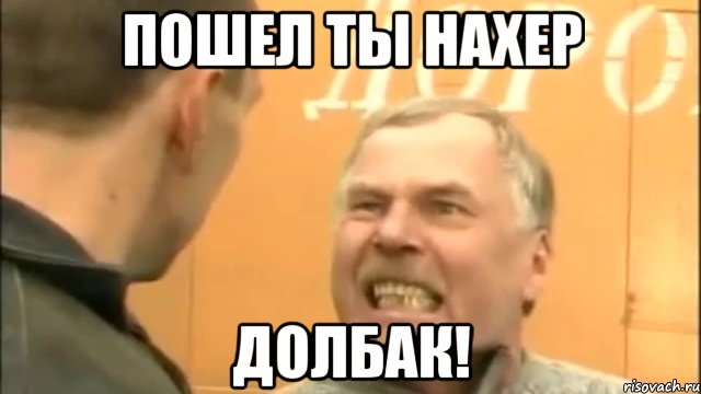 Пошел ты нахер Долбак!