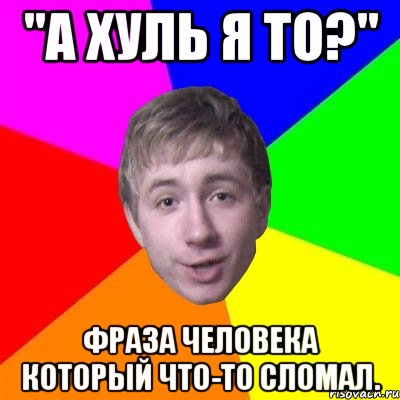 "А хуль я то?" Фраза человека который что-то сломал., Мем Потому что я модник