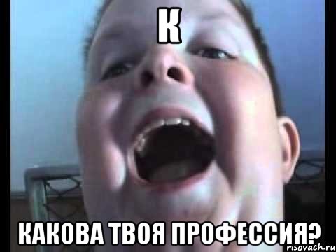 К КАКОВА ТВОЯ ПРОФЕССИЯ?