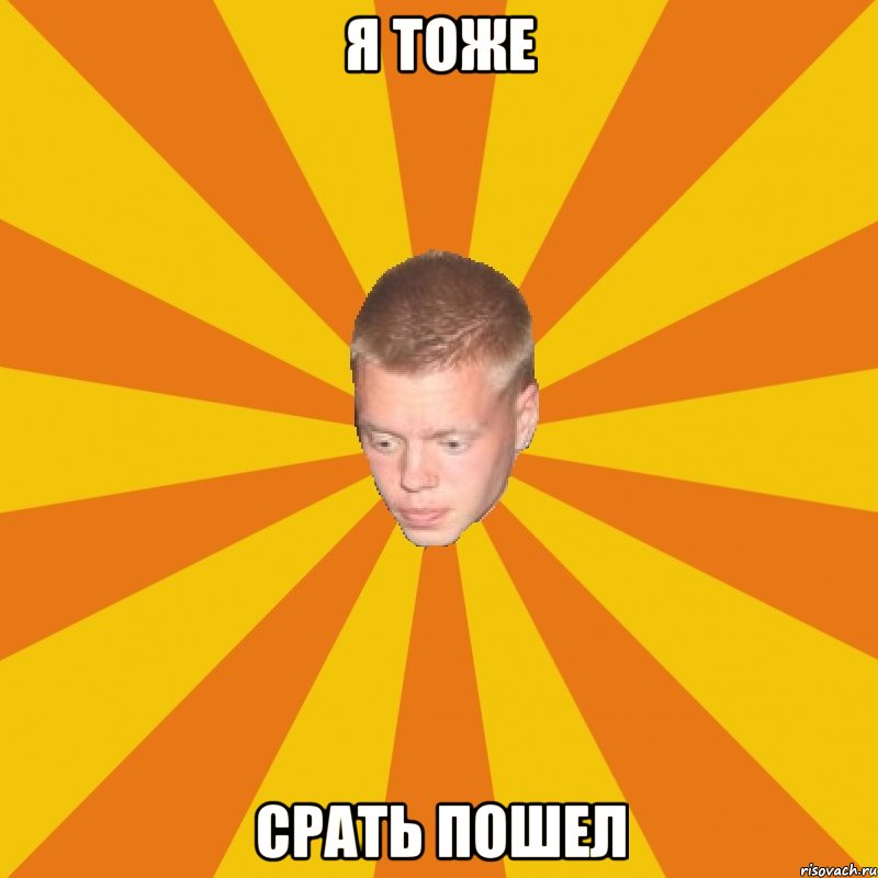 я тоже срать пошел