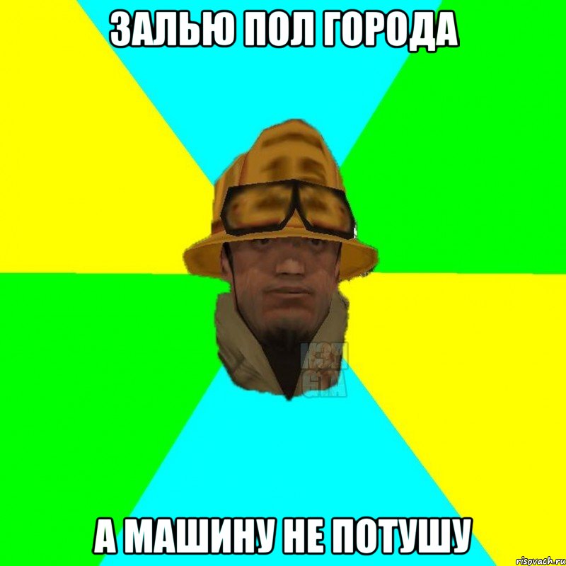 Залью пол города а машину не потушу