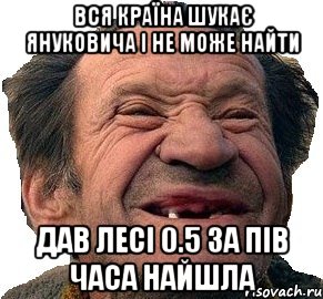 вся країна шукає януковича і не може найти дав лесі 0.5 за пів часа найшла