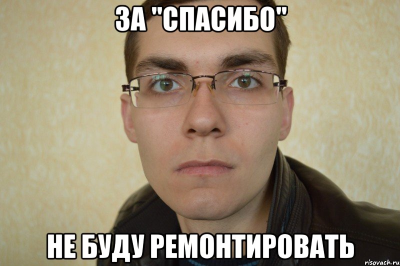 за "спасибо" не буду ремонтировать