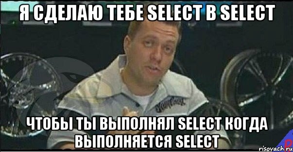 Я сделаю тебе SELECT в SELECT Чтобы ты выполнял SELECT когда выполняется SELECT, Мем Монитор (тачка на прокачку)