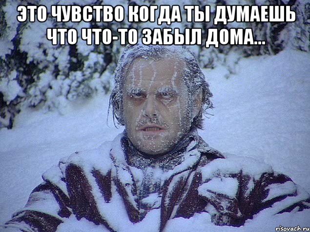 Это чувство когда ты думаешь что что-то забыл дома... 
