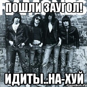 Пошли заугол! Идиты..На-ХУЙ