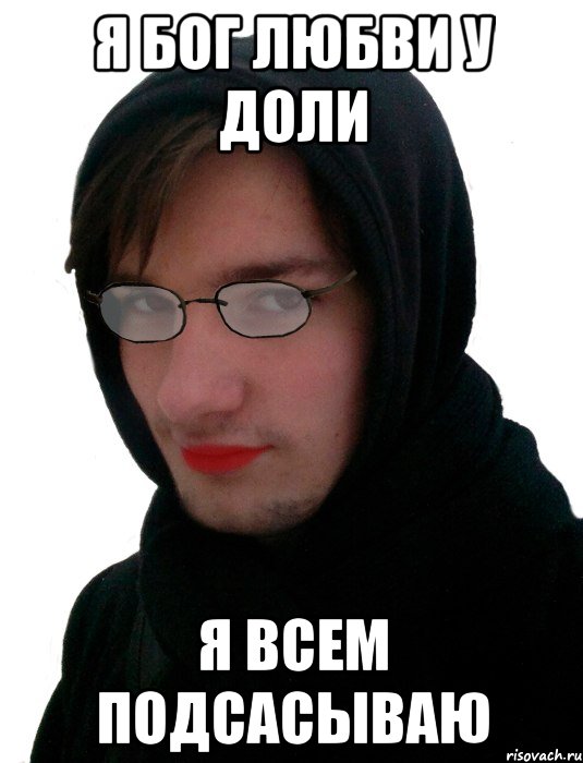 Я БОГ ЛЮБВИ У ДОЛИ Я ВСЕМ ПОДСАСЫВАЮ
