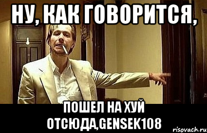 ну, как говорится, пошел на хуй отсюда,Gensek108, Мем Пшел вон 2