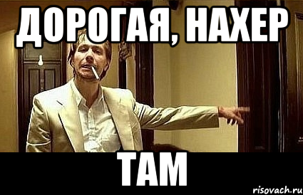 Дорогая, Нахер Там