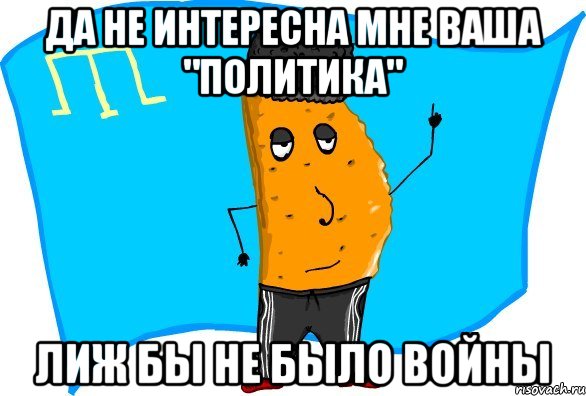 да не интересна мне ваша "политика" лиж бы не было войны