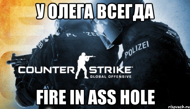 У Олега всегда fire in ass hole