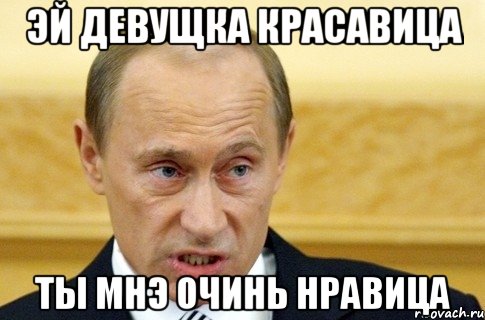 Эй девущка красавица ты мнэ очинь нравица, Мем путин