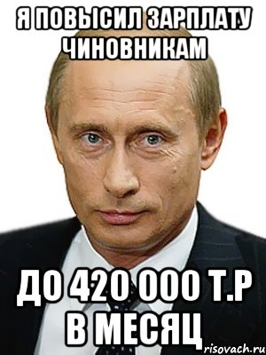 я повысил зарплату чиновникам до 420 000 т.р в месяц, Мем Путин