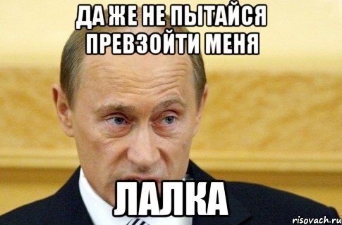 Да же не пытайся превзойти меня ЛАЛКА, Мем путин