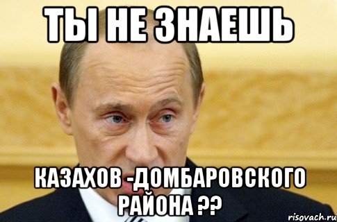 Ты не знаешь Казахов -Домбаровского района ??, Мем путин