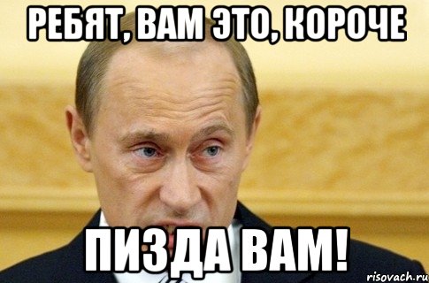 Ребят, вам это, короче Пизда вам!, Мем путин