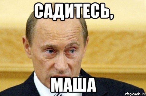 садитесь, маша, Мем путин