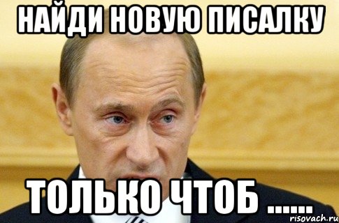 найди новую писалку только чтоб ......, Мем путин