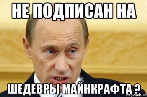 не подписан на ШЕДЕВРЫ МАЙНКРАФТА ?, Мем путин