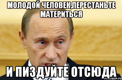 молодой человек,перестаньте материться и пиздуйте отсюда, Мем путин