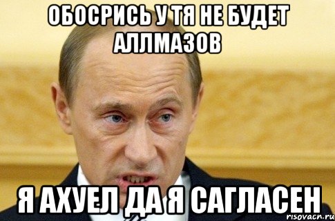 Обосрись у тя не будет аллмазов Я ахуел да я сагласен, Мем путин