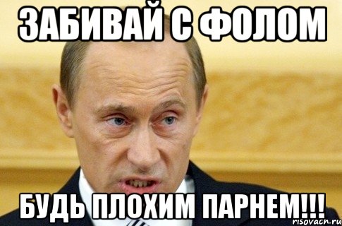 ЗАБИВАЙ С ФОЛОМ БУДЬ ПЛОХИМ ПАРНЕМ!!!, Мем путин