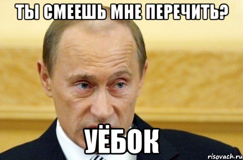 ты смеешь мне перечить? уëбок, Мем путин