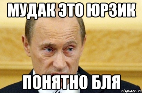 Мудак это юрзик ПОНЯТНО БЛЯ, Мем путин