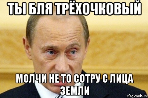 Ты бля Трёхочковый Молчи не то сотру с лица земли, Мем путин