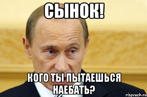 сынок! кого ты пытаешься наебать?, Мем путин