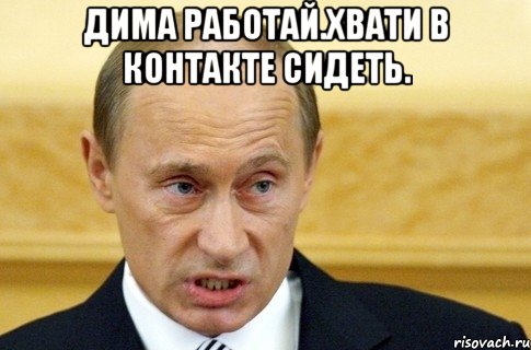 Дима работай.Хвати в контакте сидеть. , Мем путин