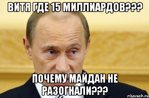 Витя где 15 миллиардов??? Почему майдан не разогнали???, Мем путин