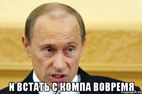  и встать с компа вовремя, Мем путин