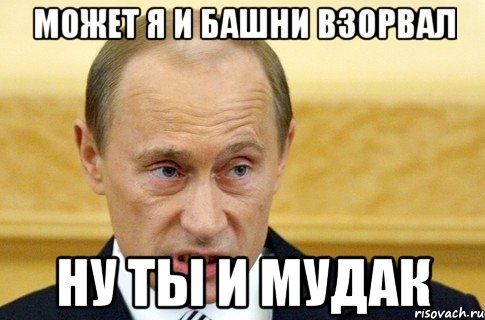 Может я и башни взорвал Ну ты и мудак, Мем путин