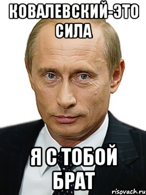 Ковалевский-это сила Я С ТОБОЙ БРАТ, Мем Путин
