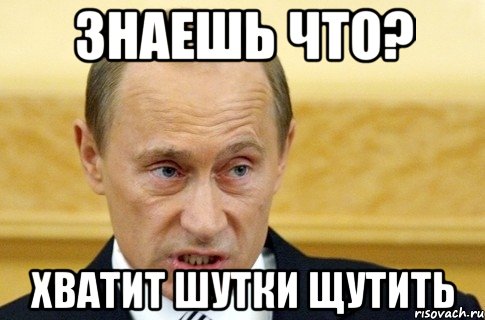 Знаешь что? хватит шутки щутить, Мем путин